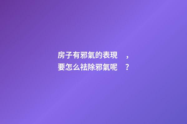 房子有邪氣的表現，要怎么祛除邪氣呢？